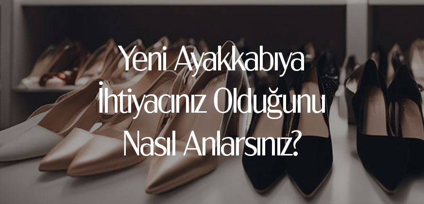 Yeni Ayakkabılara İhtiyacınız Olduğunu Nasıl Anlarsınız?